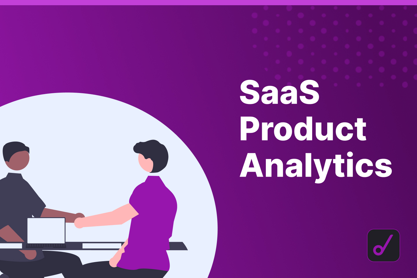 A Complete Guide To SaaS Product Analytics