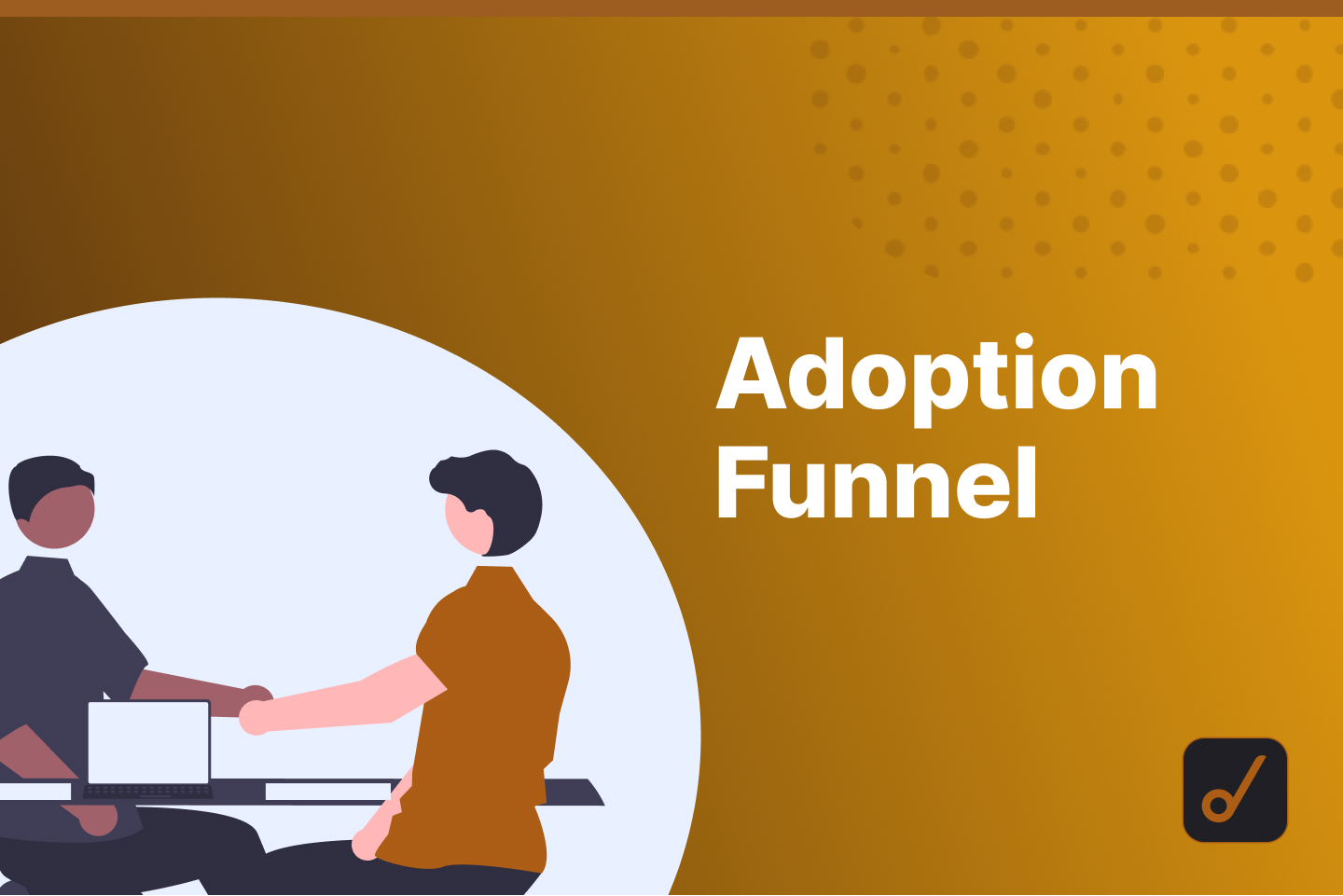 Adoption Funnel: Steps & Tips For EACH Step