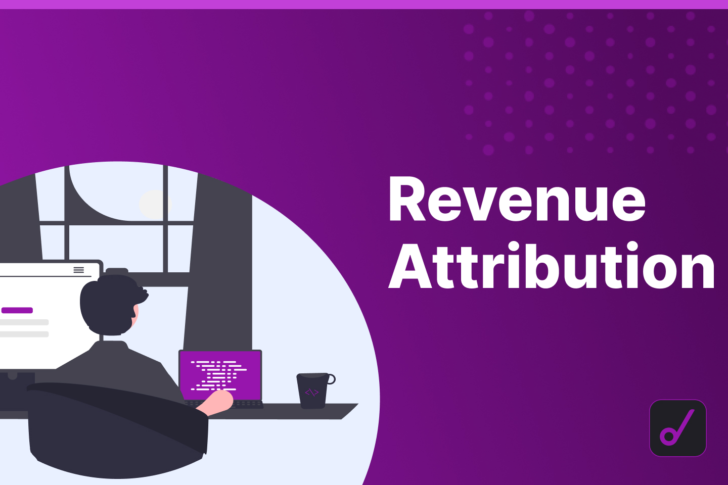 Revenue Attribution: Everything You Need + Dashboards