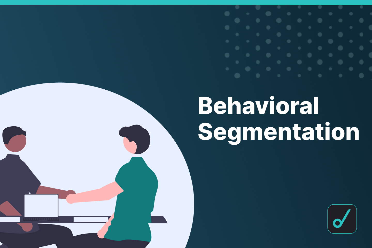 Why You Should Start Using Behavioral Segmentation in 2022 and Beyond