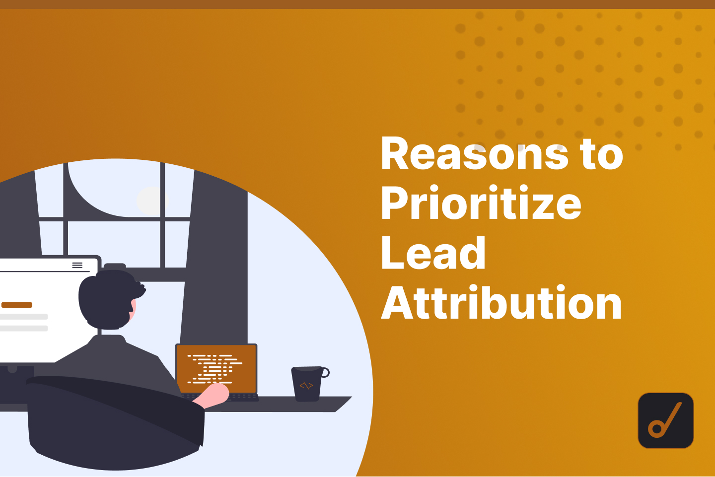 Lead Attribution: What is It and Why it Should Be a Priority for Your Business