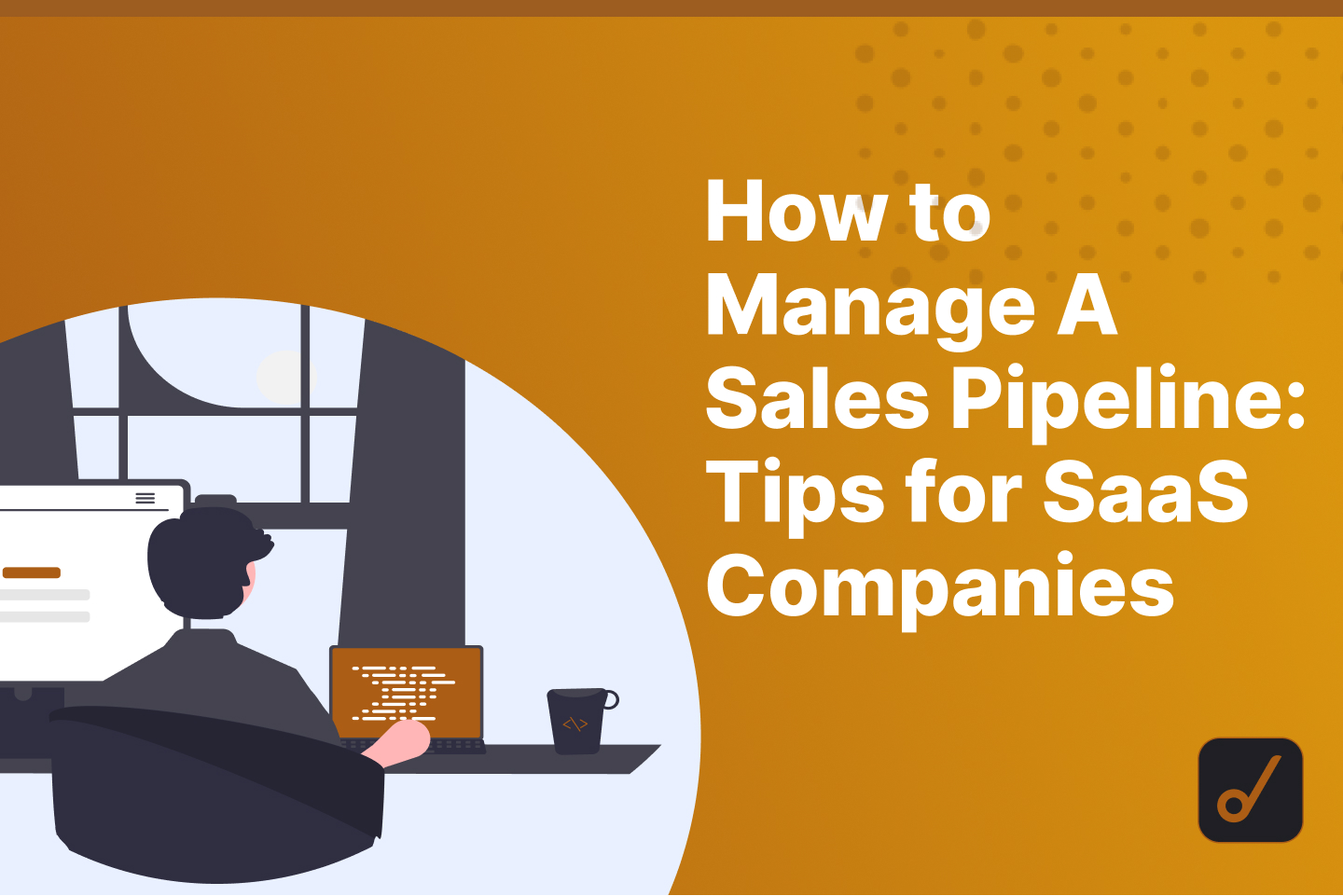 How to Manage a Sales Pipeline: 6 Tips for SaaS Companies